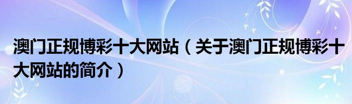 澳門正規(guī)博彩十大網(wǎng)站（關(guān)于澳門正規(guī)博彩十大網(wǎng)站的簡介）