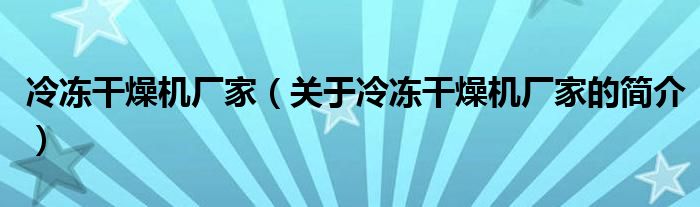 冷凍干燥機廠家（關于冷凍干燥機廠家的簡介）