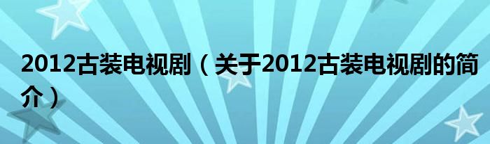 2012古裝電視?。P(guān)于2012古裝電視劇的簡(jiǎn)介）