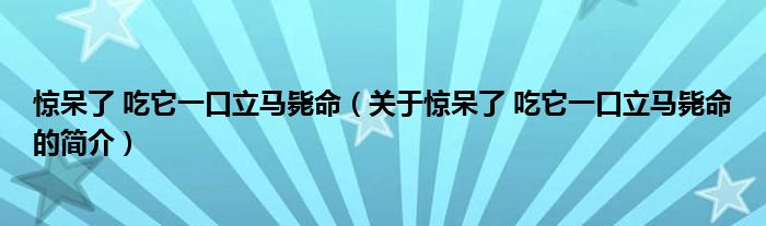 驚呆了 吃它一口立馬斃命（關(guān)于驚呆了 吃它一口立馬斃命的簡介）