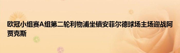 歐冠小組賽A組第二輪利物浦坐鎮(zhèn)安菲爾德球場主場迎戰(zhàn)阿賈克斯