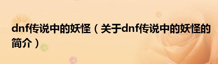 dnf傳說中的妖怪（關(guān)于dnf傳說中的妖怪的簡介）