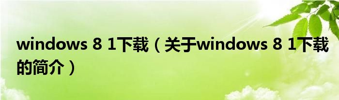 windows 8 1下載（關(guān)于windows 8 1下載的簡介）