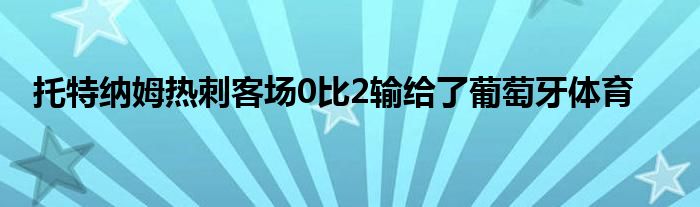 托特納姆熱刺客場0比2輸給了葡萄牙體育