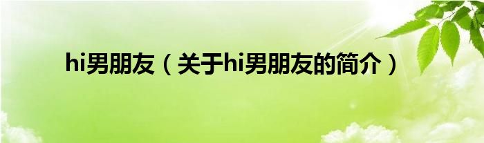 hi男朋友（關(guān)于hi男朋友的簡(jiǎn)介）