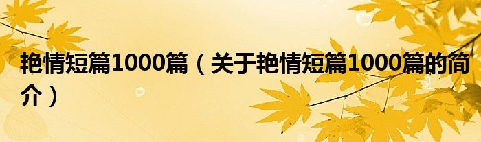 艷情短篇1000篇（關(guān)于艷情短篇1000篇的簡介）