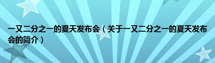 一又二分之一的夏天發(fā)布會(huì)（關(guān)于一又二分之一的夏天發(fā)布會(huì)的簡(jiǎn)介）