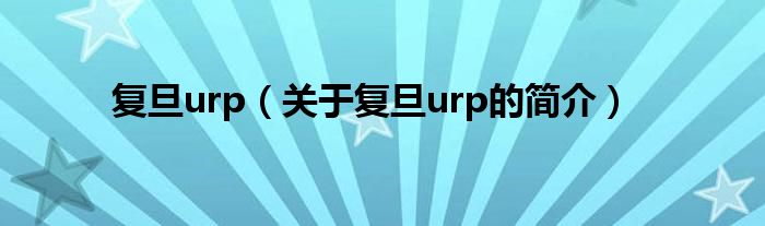 復(fù)旦urp（關(guān)于復(fù)旦urp的簡介）