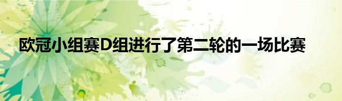 歐冠小組賽D組進(jìn)行了第二輪的一場比賽