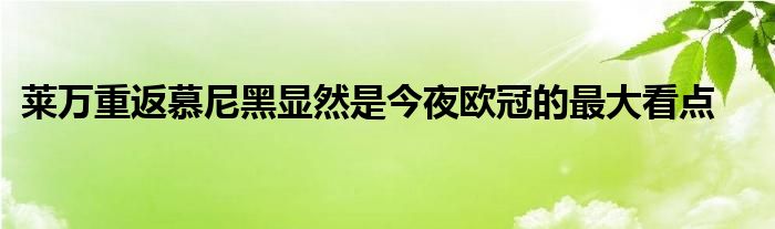 萊萬重返慕尼黑顯然是今夜歐冠的最大看點(diǎn)