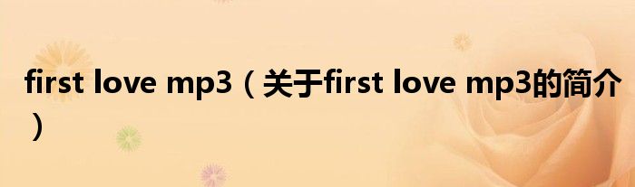 first love mp3（關(guān)于first love mp3的簡(jiǎn)介）