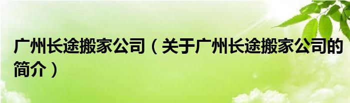 廣州長途搬家公司（關于廣州長途搬家公司的簡介）