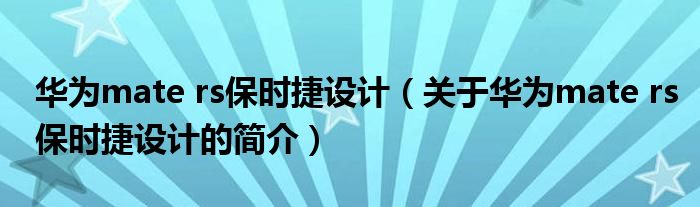 華為mate rs保時(shí)捷設(shè)計(jì)（關(guān)于華為mate rs保時(shí)捷設(shè)計(jì)的簡介）