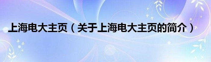 上海電大主頁（關(guān)于上海電大主頁的簡介）