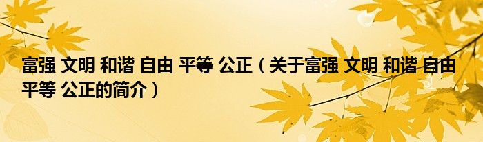 富強 文明 和諧 自由 平等 公正（關(guān)于富強 文明 和諧 自由 平等 公正的簡介）