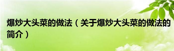 爆炒大頭菜的做法（關(guān)于爆炒大頭菜的做法的簡介）