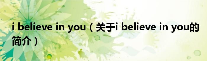 i believe in you（關(guān)于i believe in you的簡介）