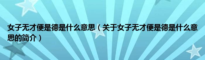 女子無才便是德是什么意思（關(guān)于女子無才便是德是什么意思的簡介）