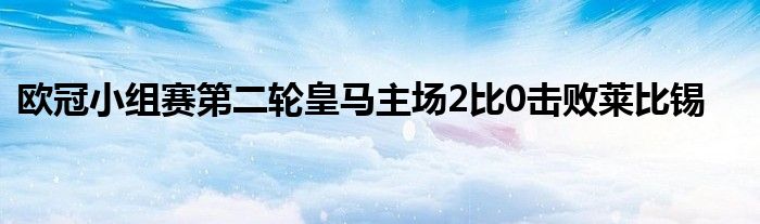 歐冠小組賽第二輪皇馬主場2比0擊敗萊比錫