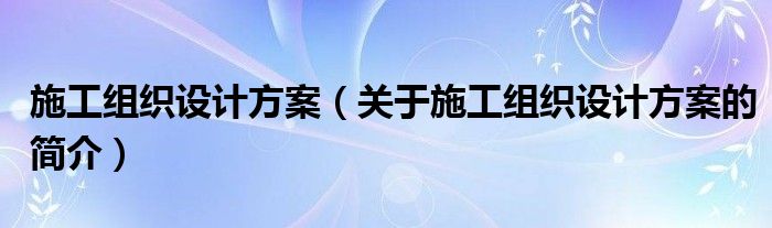 施工組織設(shè)計方案（關(guān)于施工組織設(shè)計方案的簡介）