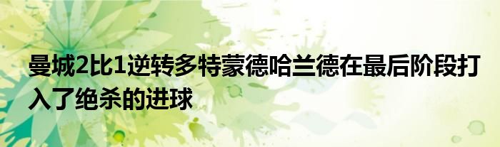 曼城2比1逆轉(zhuǎn)多特蒙德哈蘭德在最后階段打入了絕殺的進球