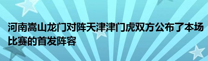 河南嵩山龍門(mén)對(duì)陣天津津門(mén)虎雙方公布了本場(chǎng)比賽的首發(fā)陣容