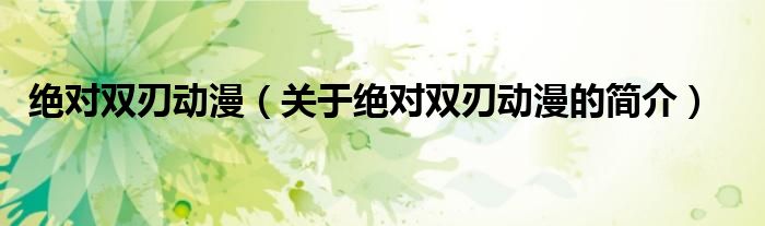 絕對雙刃動漫（關(guān)于絕對雙刃動漫的簡介）