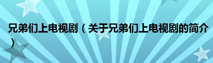 兄弟們上電視?。P(guān)于兄弟們上電視劇的簡介）