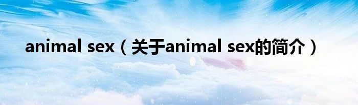 animal sex（關(guān)于animal sex的簡(jiǎn)介）