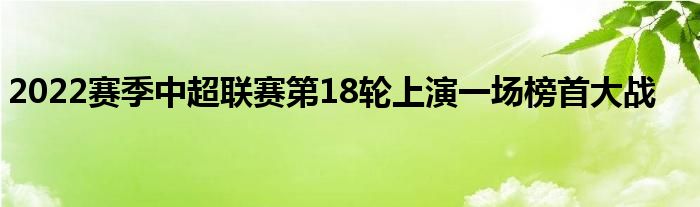 2022賽季中超聯(lián)賽第18輪上演一場榜首大戰(zhàn)