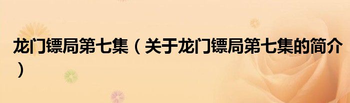 龍門鏢局第七集（關(guān)于龍門鏢局第七集的簡(jiǎn)介）