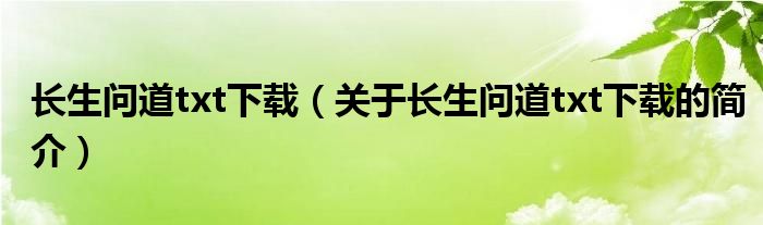 長生問道txt下載（關(guān)于長生問道txt下載的簡介）