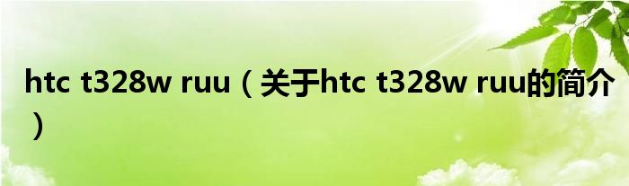 htc t328w ruu（關于htc t328w ruu的簡介）