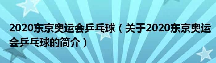 2020東京奧運會乒乓球（關于2020東京奧運會乒乓球的簡介）