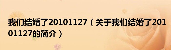 我們結(jié)婚了20101127（關于我們結(jié)婚了20101127的簡介）