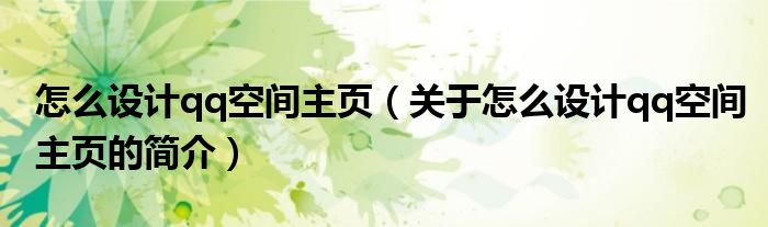 怎么設(shè)計qq空間主頁（關(guān)于怎么設(shè)計qq空間主頁的簡介）