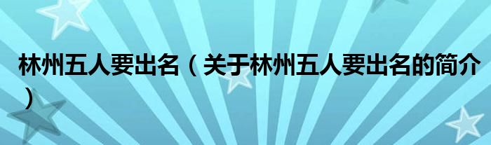 林州五人要出名（關(guān)于林州五人要出名的簡(jiǎn)介）