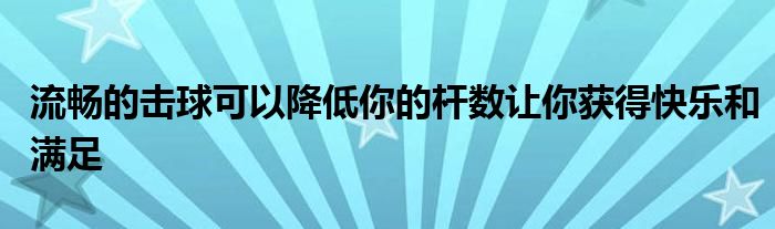 流暢的擊球可以降低你的桿數(shù)讓你獲得快樂(lè)和滿足