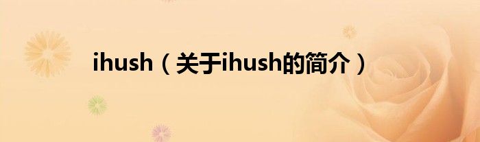 ihush（關于ihush的簡介）