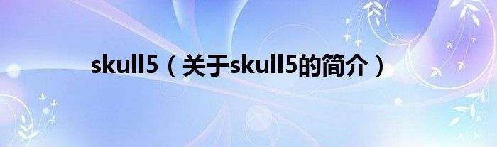 skull5（關(guān)于skull5的簡(jiǎn)介）