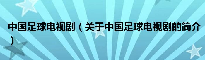 中國(guó)足球電視?。P(guān)于中國(guó)足球電視劇的簡(jiǎn)介）