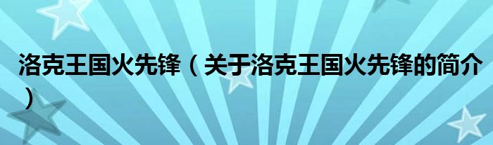 洛克王國火先鋒（關(guān)于洛克王國火先鋒的簡介）