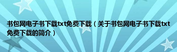 書(shū)包網(wǎng)電子書(shū)下載txt免費(fèi)下載（關(guān)于書(shū)包網(wǎng)電子書(shū)下載txt免費(fèi)下載的簡(jiǎn)介）