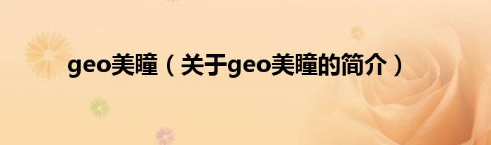 geo美瞳（關(guān)于geo美瞳的簡(jiǎn)介）