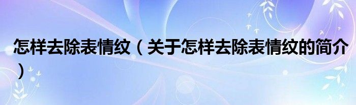 怎樣去除表情紋（關于怎樣去除表情紋的簡介）