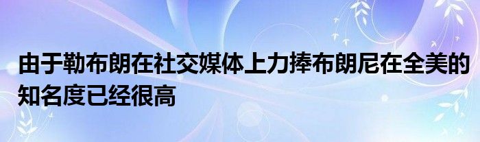 由于勒布朗在社交媒體上力捧布朗尼在全美的知名度已經(jīng)很高