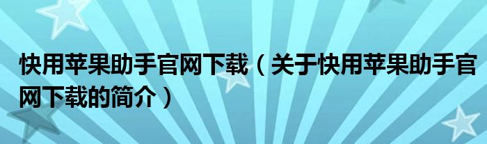 快用蘋(píng)果助手官網(wǎng)下載（關(guān)于快用蘋(píng)果助手官網(wǎng)下載的簡(jiǎn)介）