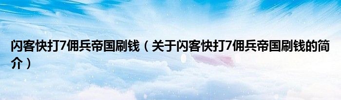 閃客快打7傭兵帝國刷錢（關(guān)于閃客快打7傭兵帝國刷錢的簡介）