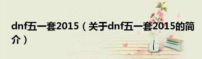 dnf五一套2015（關(guān)于dnf五一套2015的簡(jiǎn)介）