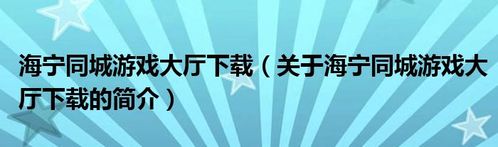 海寧同城游戲大廳下載（關(guān)于海寧同城游戲大廳下載的簡(jiǎn)介）